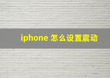 iphone 怎么设置震动